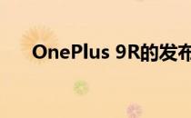 OnePlus 9R的发布日期与价格和功能