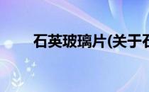 石英玻璃片(关于石英玻璃片的简介)