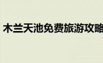 木兰天池免费旅游攻略（木兰天池旅游攻略）