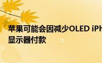 苹果可能会因减少OLED iPhone 12迷你面板订单而向三星显示器付款