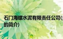 石门海螺水泥有限责任公司(关于石门海螺水泥有限责任公司的简介)