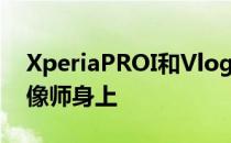 XperiaPROI和VlogMonitor将重点放在摄像师身上