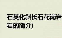 石英化斜长石花岗岩(关于石英化斜长石花岗岩的简介)