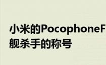 小米的PocophoneF1有望从一加手中夺走旗舰杀手的称号