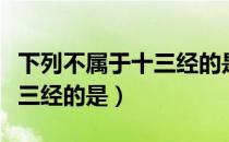 下列不属于十三经的是指什么（下列不属于十三经的是）