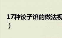 17种饺子馅的做法视频（17种饺子馅的做法）