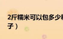 2斤糯米可以包多少粽子（2斤糯米包多少粽子）