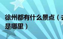 徐州都有什么景点（去徐州必游的十大景点都是哪里）