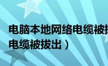 电脑本地网络电缆被拔出怎么解决（本地网络电缆被拔出）