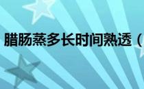 腊肠蒸多长时间熟透（腊肠蒸多长时间能熟）