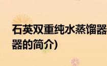 石英双重纯水蒸馏器(关于石英双重纯水蒸馏器的简介)