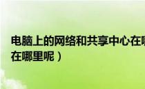 电脑上的网络和共享中心在哪里（电脑上的网络和共享中心在哪里呢）