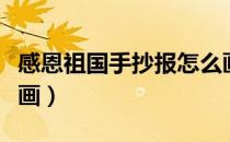 感恩祖国手抄报怎么画（感恩祖国手抄报怎么画）