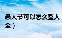 愚人节可以怎么整人（愚人节怎么整人方法大全）