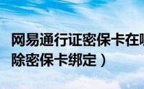 网易通行证密保卡在哪里（网易通行证如何解除密保卡绑定）