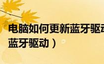 电脑如何更新蓝牙驱动win10（电脑如何更新蓝牙驱动）