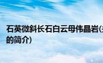 石英微斜长石白云母伟晶岩(关于石英微斜长石白云母伟晶岩的简介)