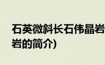 石英微斜长石伟晶岩(关于石英微斜长石伟晶岩的简介)