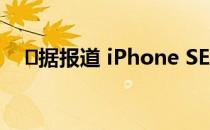 ​据报道 iPhone SE 2将于下月开始量产