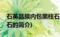 石英晶簇内包黑柱石(关于石英晶簇内包黑柱石的简介)