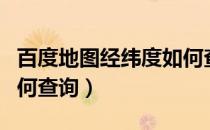 百度地图经纬度如何查询（百度地图经纬度如何查询）