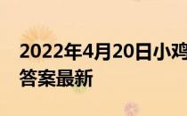 2022年4月20日小鸡庄园答案 小鸡庄园今天答案最新