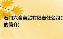 石门六合商贸有限责任公司(关于石门六合商贸有限责任公司的简介)