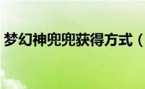 梦幻神兜兜获得方式（梦幻神兜兜获取方法）