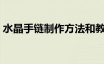 水晶手链制作方法和教程（怎么做水晶手链）