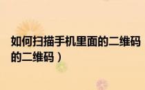 如何扫描手机里面的二维码（怎样使用手机扫描手机文件中的二维码）