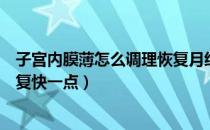 子宫内膜薄怎么调理恢复月经措施（子宫内膜薄怎么调理恢复快一点）