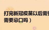 打完新冠疫苗以后需要忌口吗（打完新冠疫苗需要忌口吗）