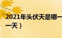 2021年头伏天是哪一天（2021年头伏天是哪一天）
