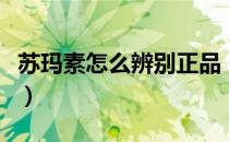 苏玛素怎么辨别正品（如何辨别苏玛素的真假）