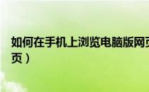 如何在手机上浏览电脑版网页（如何在手机上浏览电脑版网页）