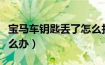 宝马车钥匙丢了怎么找到（宝马车钥匙丢了怎么办）