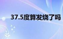 37.5度算发烧了吗（37.7度算发烧吗）