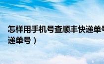 怎样用手机号查顺丰快递单号（如何使用手机号查询顺丰快递单号）