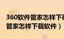 360软件管家怎样下载软件安装包（360软件管家怎样下载软件）