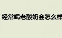 经常喝老酸奶会怎么样（经常喝老酸奶好吗）