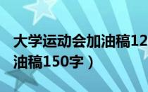 大学运动会加油稿120字左右（大学运动会加油稿150字）