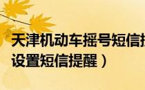 天津机动车摇号短信提醒（天津汽车摇号怎么设置短信提醒）