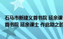 石马市新建义首书院 延余课士 作此勖之(关于石马市新建义首书院 延余课士 作此勖之的简介)