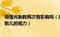 用强光胎教两次有影响吗（用手电筒进行胎教是否会影响到胎儿的视力）
