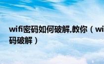wifi密码如何破解,教你（wifi密码破解九招教你学会wifi密码破解）