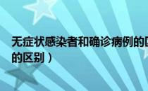 无症状感染者和确诊病例的区别（无症状感染者和确诊病例的区别）