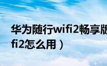 华为随行wifi2畅享版恢复出厂（华为随行wifi2怎么用）