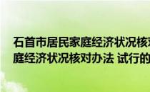 石首市居民家庭经济状况核对办法 试行(关于石首市居民家庭经济状况核对办法 试行的简介)