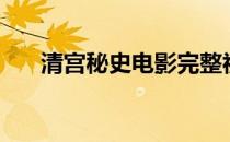 清宫秘史电影完整视频（清宫表准吗）