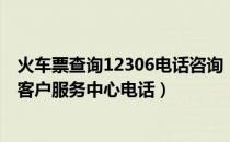 火车票查询12306电话咨询（铁路12306如何查看全国铁路客户服务中心电话）